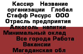 Кассир › Название организации ­ Глобал Стафф Ресурс, ООО › Отрасль предприятия ­ Алкоголь, напитки › Минимальный оклад ­ 35 000 - Все города Работа » Вакансии   . Магаданская обл.,Магадан г.